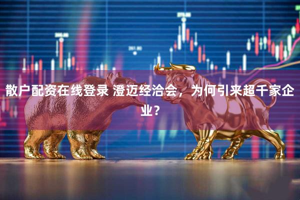 散户配资在线登录 澄迈经洽会，为何引来超千家企业？