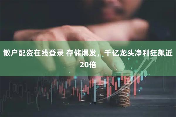 散户配资在线登录 存储爆发，千亿龙头净利狂飙近20倍