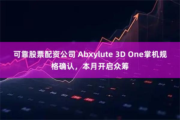 可靠股票配资公司 Abxylute 3D One掌机规格确认，本月开启众筹