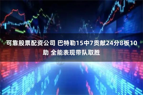 可靠股票配资公司 巴特勒15中7贡献24分8板10助 全能表现带队取胜