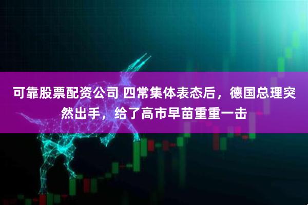 可靠股票配资公司 四常集体表态后，德国总理突然出手，给了高市早苗重重一击