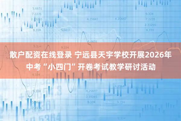 散户配资在线登录 宁远县天宇学校开展2026年中考“小四门”开卷考试教学研讨活动