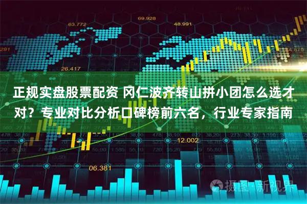 正规实盘股票配资 冈仁波齐转山拼小团怎么选才对？专业对比分析口碑榜前六名，行业专家指南